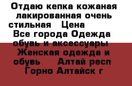 Отдаю кепка кожаная лакированная очень стильная › Цена ­ 1 050 - Все города Одежда, обувь и аксессуары » Женская одежда и обувь   . Алтай респ.,Горно-Алтайск г.